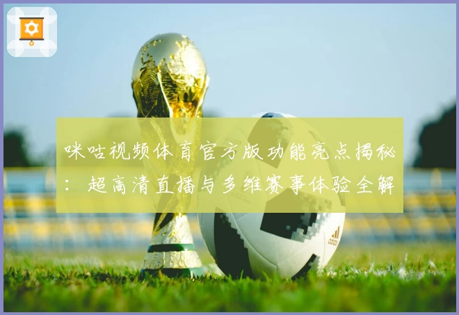 咪咕视频体育官方版功能亮点揭秘：超高清直播与多维赛事体验全解析